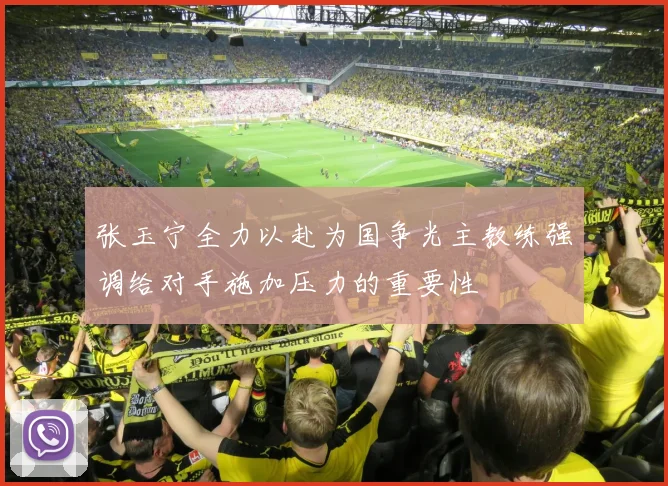 张玉宁全力以赴为国争光主教练强调给对手施加压力的重要性