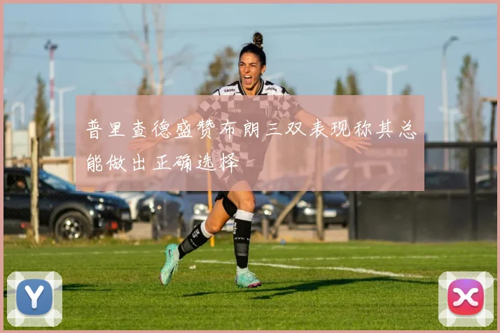 普里查德盛赞布朗三双表现称其总能做出正确选择
