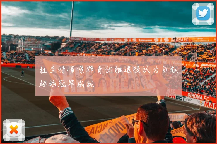 杜兰特憧憬邓肯优雅退役认为贡献超越冠军成就