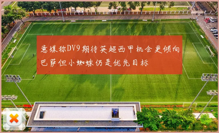 意媒称DV9期待英超西甲机会更倾向巴萨但小蜘蛛仍是优先目标