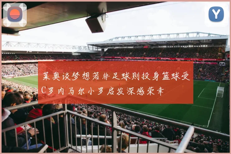 莱奥谈梦想若非足球则投身篮球受C罗内马尔小罗启发深感荣幸