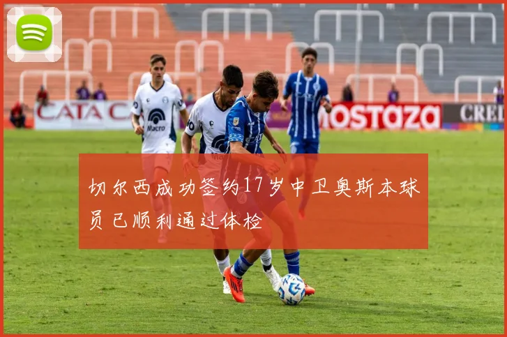 切尔西成功签约17岁中卫奥斯本球员已顺利通过体检