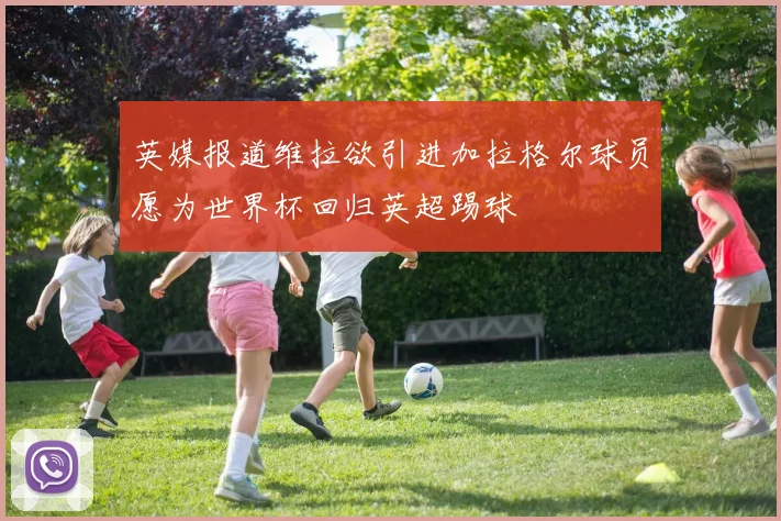 英媒报道维拉欲引进加拉格尔球员愿为世界杯回归英超踢球