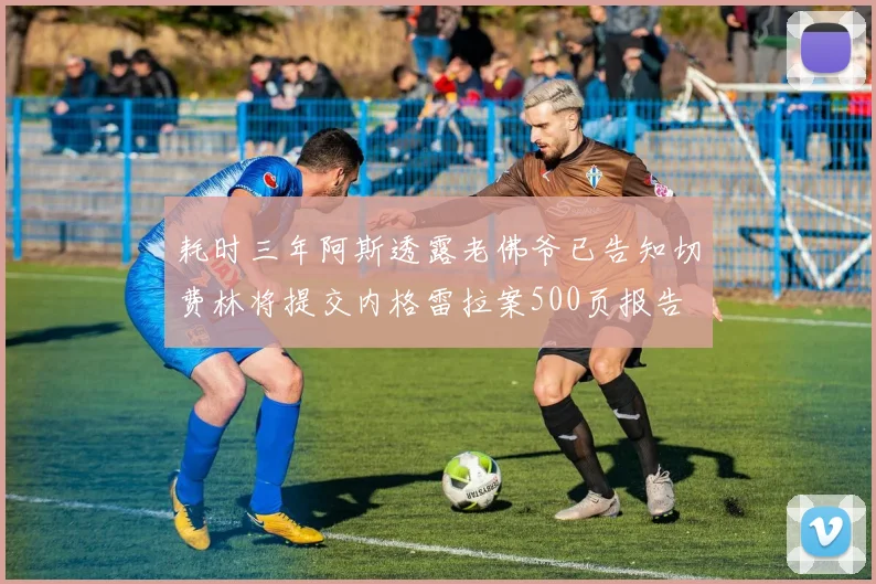 耗时三年阿斯透露老佛爷已告知切费林将提交内格雷拉案500页报告