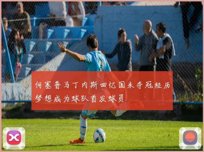 何塞普马丁内斯回忆国米夺冠经历梦想成为球队首发球员