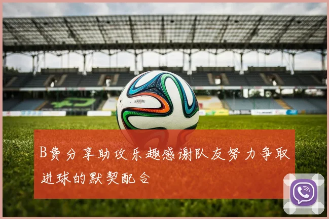 B费分享助攻乐趣感谢队友努力争取进球的默契配合