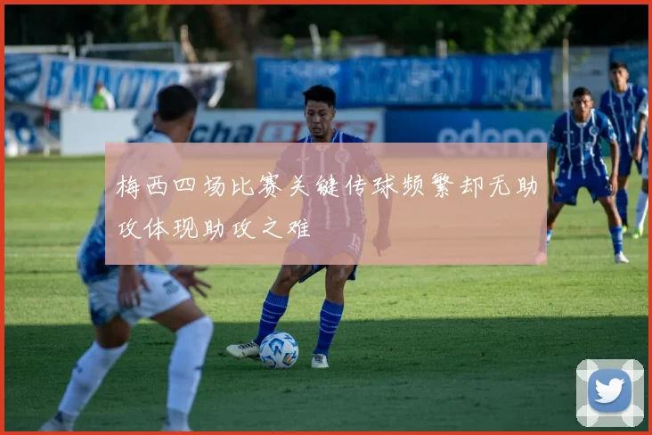 梅西四场比赛关键传球频繁却无助攻体现助攻之难