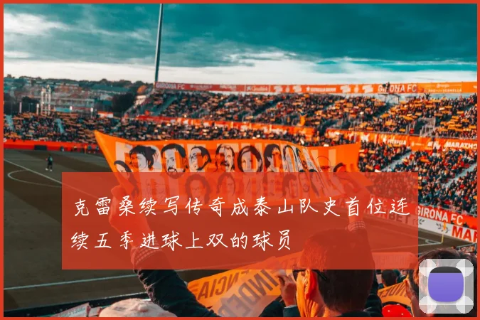 克雷桑续写传奇成泰山队史首位连续五季进球上双的球员