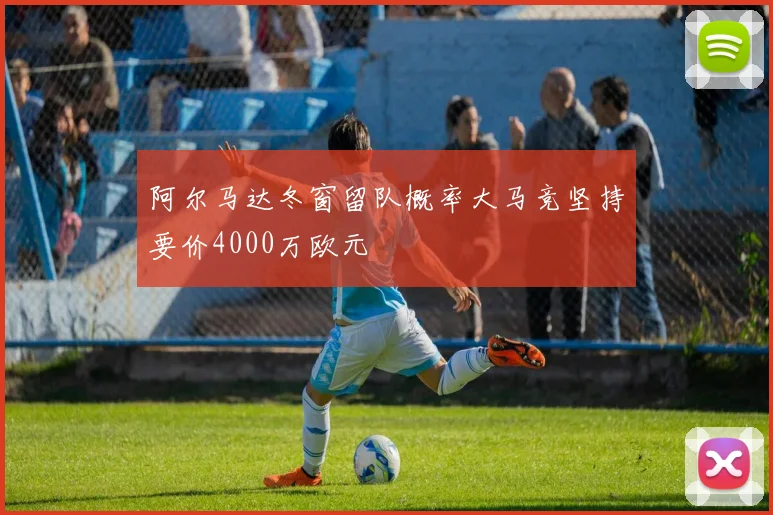 阿尔马达冬窗留队概率大马竞坚持要价4000万欧元